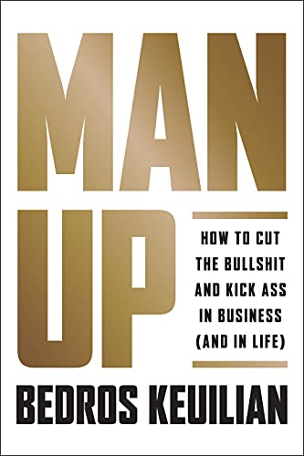 Man Up: How to Cut the Bullsh!t and Kick @ss in Business (and in Life)